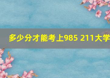 多少分才能考上985 211大学